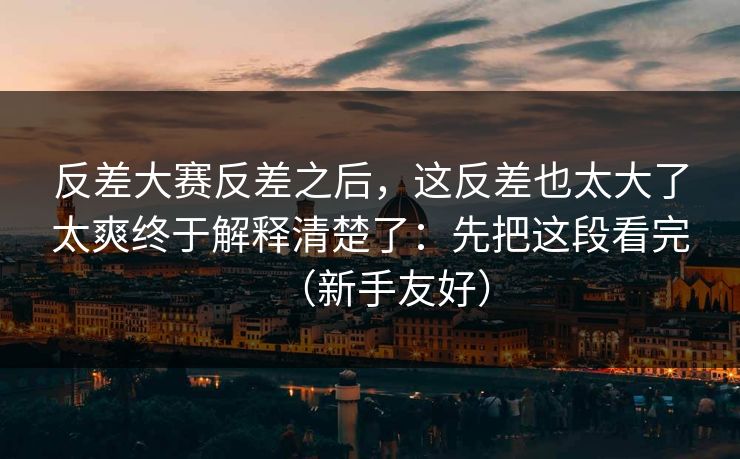 反差大赛反差之后，这反差也太大了太爽终于解释清楚了：先把这段看完（新手友好）