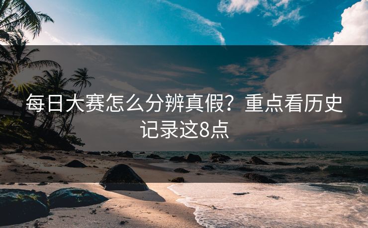 每日大赛怎么分辨真假？重点看历史记录这8点