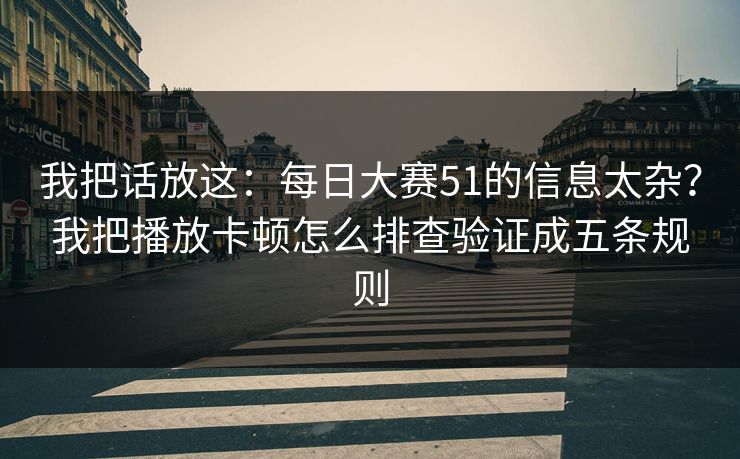 我把话放这：每日大赛51的信息太杂？我把播放卡顿怎么排查验证成五条规则