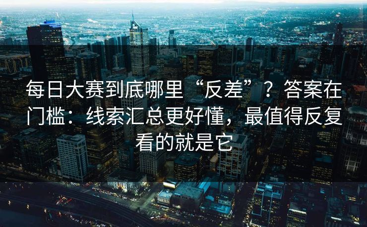 每日大赛到底哪里“反差”？答案在门槛：线索汇总更好懂，最值得反复看的就是它