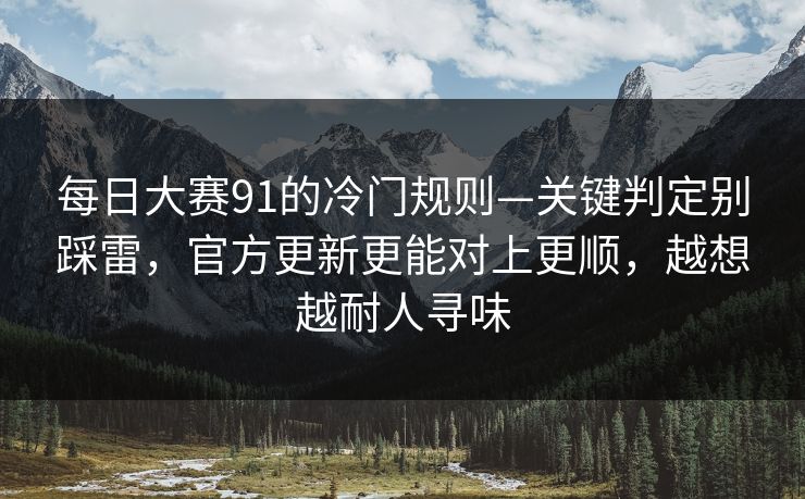 每日大赛91的冷门规则—关键判定别踩雷，官方更新更能对上更顺，越想越耐人寻味