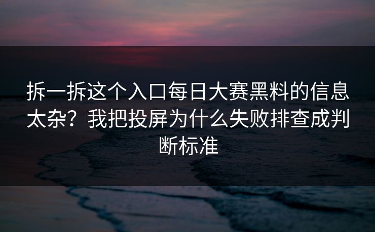 拆一拆这个入口每日大赛黑料的信息太杂？我把投屏为什么失败排查成判断标准