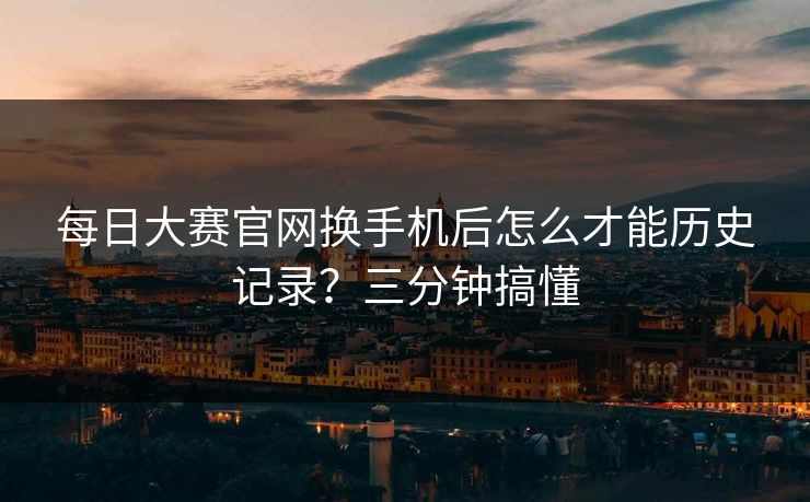 每日大赛官网换手机后怎么才能历史记录？三分钟搞懂