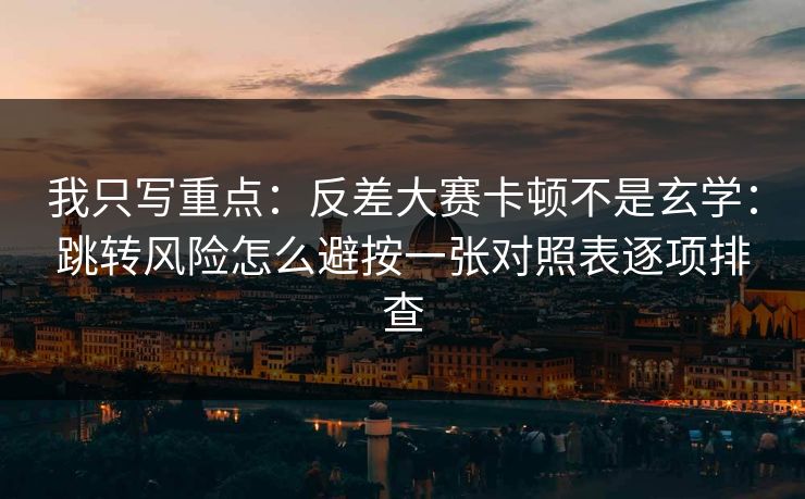 我只写重点：反差大赛卡顿不是玄学：跳转风险怎么避按一张对照表逐项排查
